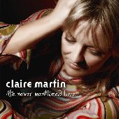 Album artwork for CLAIRE MARTIN - HE NEVER MENTIONED LOVE